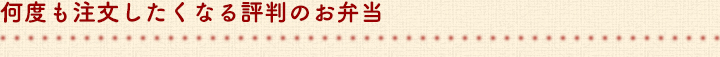 何度も注文したくなる評判のお弁当