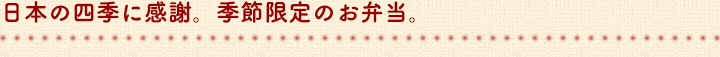日本の四季に感謝。季節限定のお弁当。