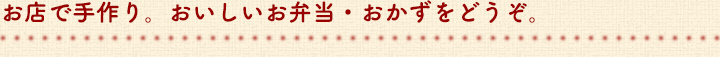 お店で手作り。おいしいお弁当・おかずをどうぞ。