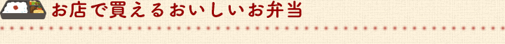 お店で買えるおいしいお弁当